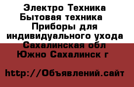 Электро-Техника Бытовая техника - Приборы для индивидуального ухода. Сахалинская обл.,Южно-Сахалинск г.